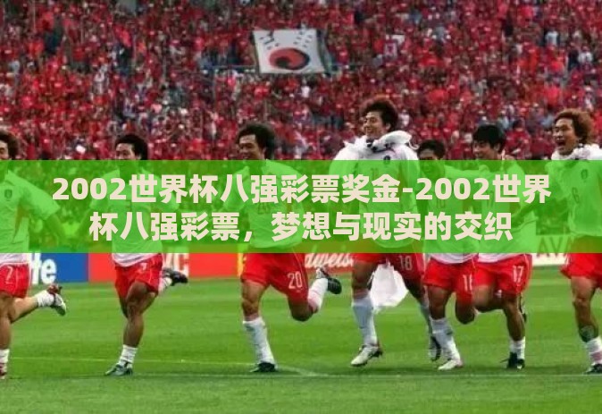 2002世界杯八强彩票奖金-2002世界杯八强彩票,梦想与现实的交织 2002世界杯八强彩票奖金-2002世界杯八强彩票,梦想与现实的交织