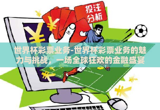 世界杯彩票业务-世界杯彩票业务的魅力与挑战,一场全球狂欢的金融盛宴 世界杯彩票业务-世界杯彩票业务的魅力与挑战,一场全球狂欢的金融盛宴