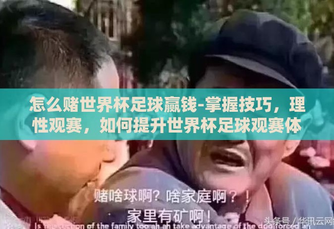 怎么赌世界杯足球赢钱-掌握技巧,理性观赛,如何提升世界杯足球观赛体验 怎么赌世界杯足球赢钱-掌握技巧,理性观赛,如何提升世界杯足球观赛体验