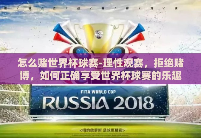 怎么赌世界杯球赛-理性观赛,拒绝赌博,如何正确享受世界杯球赛的乐趣 怎么赌世界杯球赛-理性观赛,拒绝赌博,如何正确享受世界杯球赛的乐趣