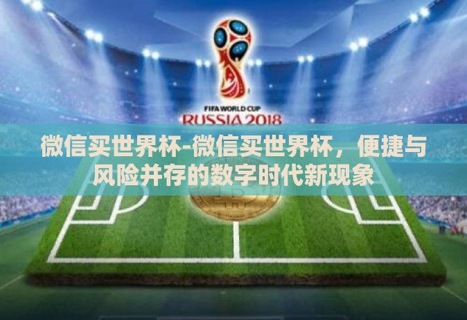 微信买世界杯-微信买世界杯，便捷与风险并存的数字时代新现象