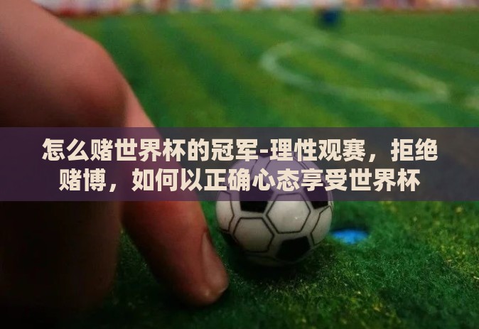 怎么赌世界杯的冠军-理性观赛，拒绝赌博，如何以正确心态享受世界杯