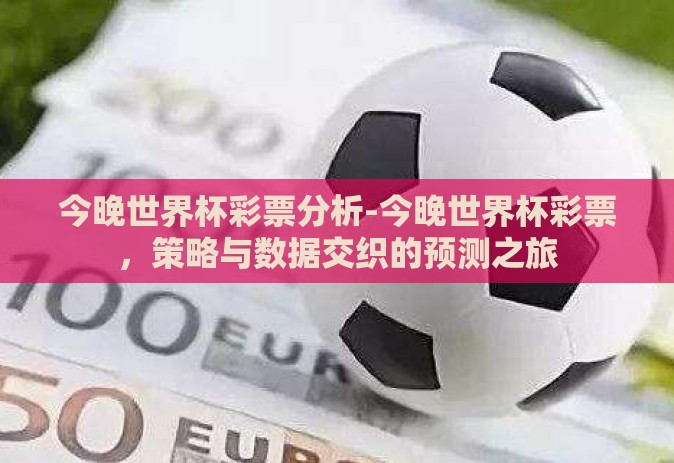 今晚世界杯彩票分析-今晚世界杯彩票，策略与数据交织的预测之旅