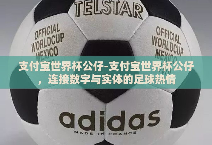支付宝世界杯公仔-支付宝世界杯公仔，连接数字与实体的足球热情
