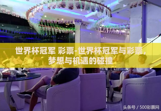 世界杯冠军 彩票-世界杯冠军与彩票，梦想与机遇的碰撞