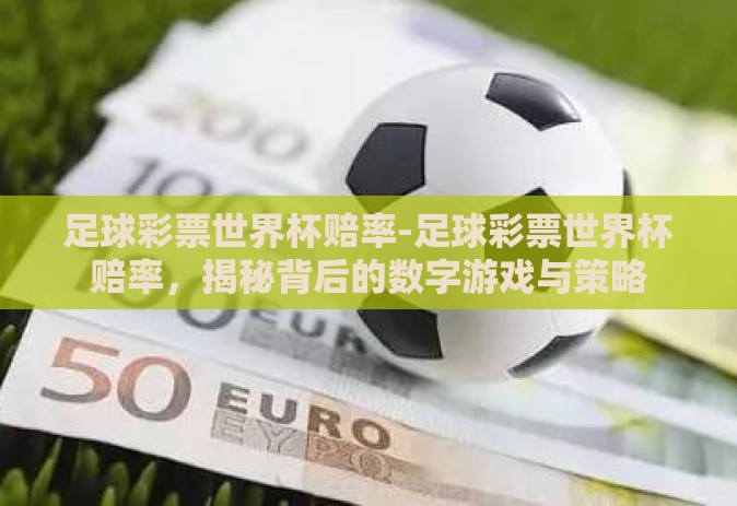 足球彩票世界杯赔率-足球彩票世界杯赔率，揭秘背后的数字游戏与策略