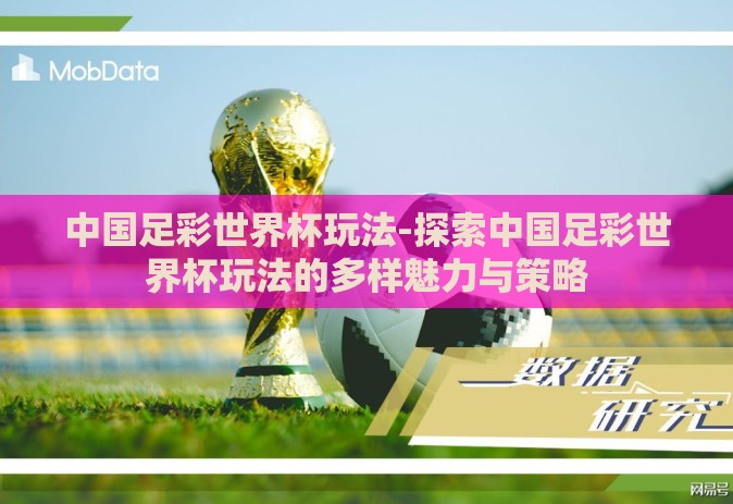 中国足彩世界杯玩法-探索中国足彩世界杯玩法的多样魅力与策略
