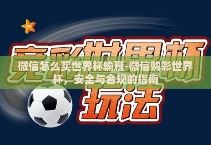 微信怎么买世界杯输赢-微信购彩世界杯，安全与合规的指南