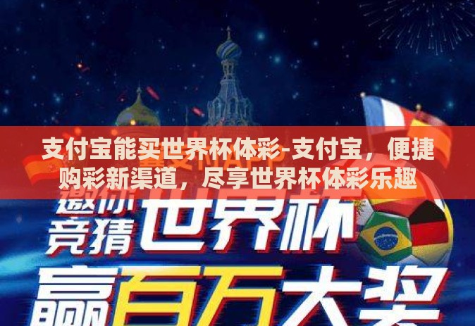 支付宝能买世界杯体彩-支付宝,便捷购彩新渠道,尽享世界杯体彩乐趣 支付宝能买世界杯体彩-支付宝,便捷购彩新渠道,尽享世界杯体彩乐趣