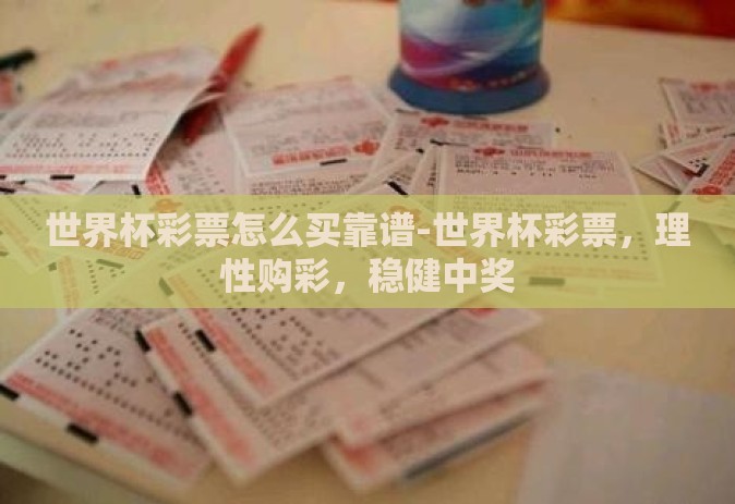 世界杯彩票怎么买靠谱-世界杯彩票，理性购彩，稳健中奖