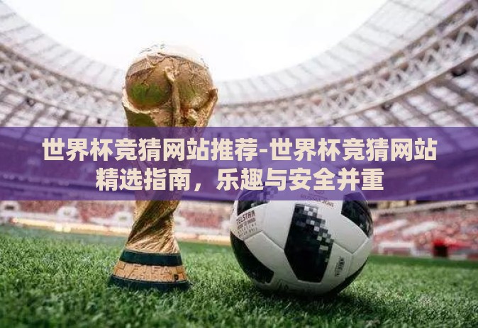 世界杯竞猜网站推荐-世界杯竞猜网站精选指南，乐趣与安全并重