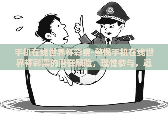 手机在线世界杯彩票-警惕手机在线世界杯彩票的潜在风险，理性参与，远离非法赌博
