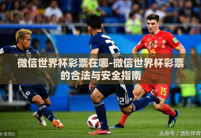 微信世界杯彩票在哪-微信世界杯彩票的合法与安全指南