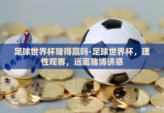 足球世界杯赌得赢吗-足球世界杯，理性观赛，远离赌博诱惑