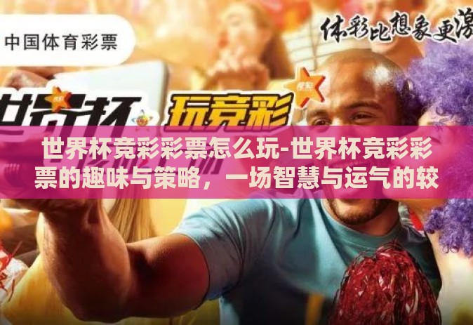 世界杯竞彩彩票怎么玩-世界杯竞彩彩票的趣味与策略，一场智慧与运气的较量