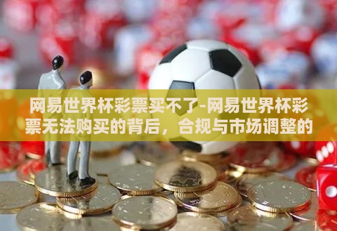 网易世界杯彩票买不了-网易世界杯彩票无法购买的背后，合规与市场调整的双重考量