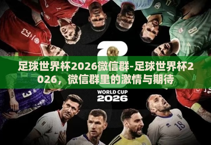 足球世界杯2026微信群-足球世界杯2026，微信群里的激情与期待