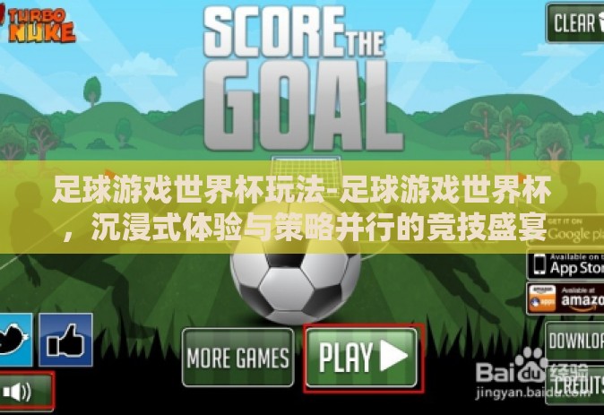 足球游戏世界杯玩法-足球游戏世界杯，沉浸式体验与策略并行的竞技盛宴