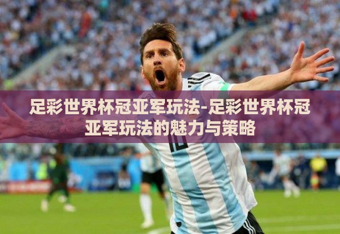 足彩世界杯冠亚军玩法-足彩世界杯冠亚军玩法的魅力与策略