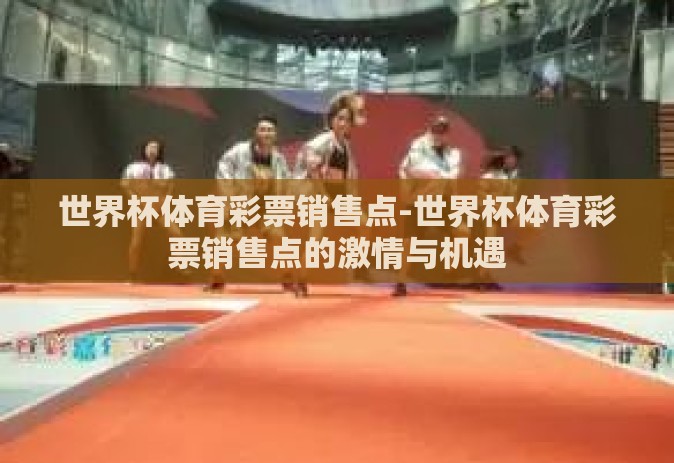 世界杯体育彩票销售点-世界杯体育彩票销售点的激情与机遇