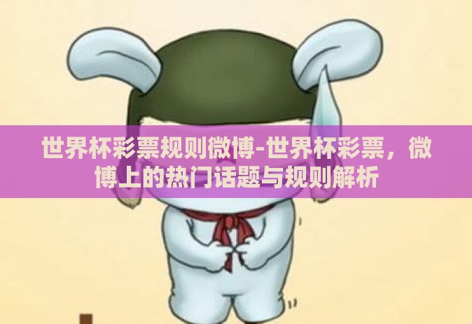 世界杯彩票规则微博-世界杯彩票，微博上的热门话题与规则解析