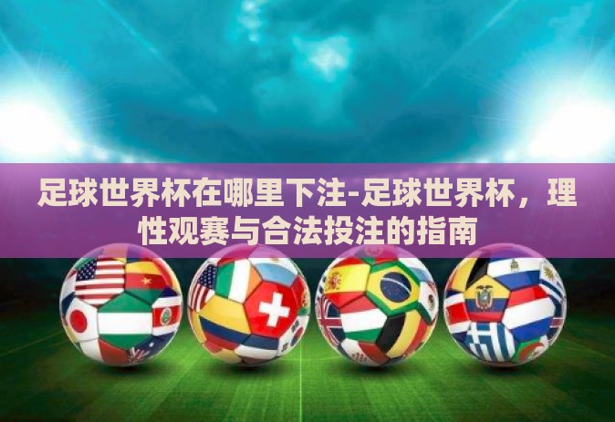 足球世界杯在哪里下注-足球世界杯，理性观赛与合法投注的指南