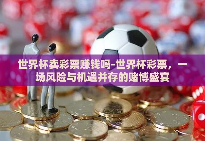 世界杯卖彩票赚钱吗-世界杯彩票，一场风险与机遇并存的赌博盛宴