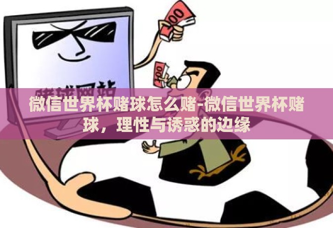 微信世界杯赌球怎么赌-微信世界杯赌球,理性与诱惑的边缘 微信世界杯赌球怎么赌-微信世界杯赌球,理性与诱惑的边缘