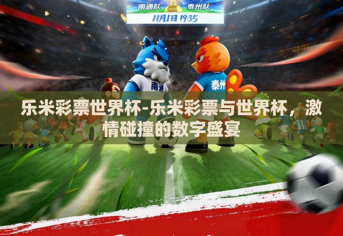 乐米彩票世界杯-乐米彩票与世界杯,激情碰撞的数字盛宴 乐米彩票世界杯-乐米彩票与世界杯,激情碰撞的数字盛宴