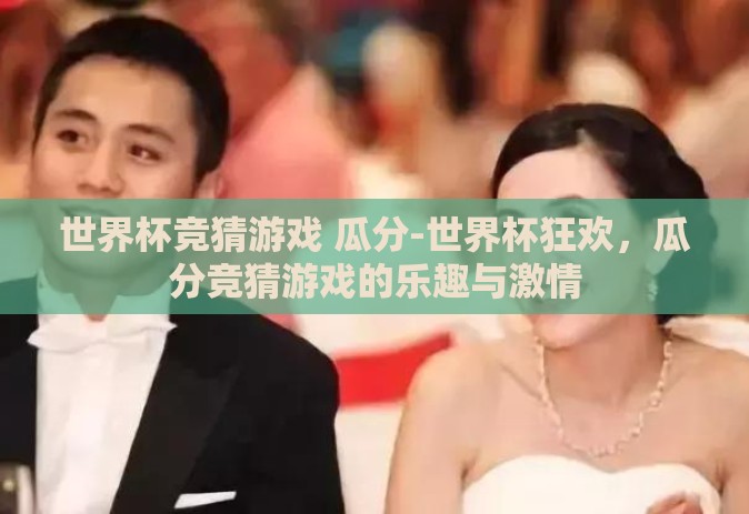 世界杯竞猜游戏 瓜分-世界杯狂欢，瓜分竞猜游戏的乐趣与激情