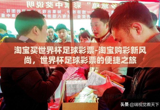 淘宝买世界杯足球彩票-淘宝购彩新风尚，世界杯足球彩票的便捷之旅