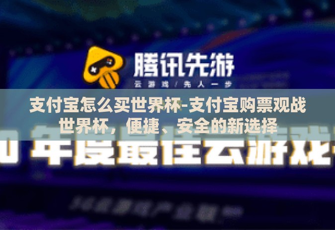 支付宝怎么买世界杯-支付宝购票观战世界杯,便捷、安全的新选择 支付宝怎么买世界杯-支付宝购票观战世界杯,便捷、安全的新选择