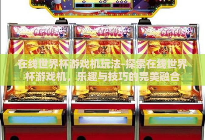 在线世界杯游戏机玩法-探索在线世界杯游戏机，乐趣与技巧的完美融合