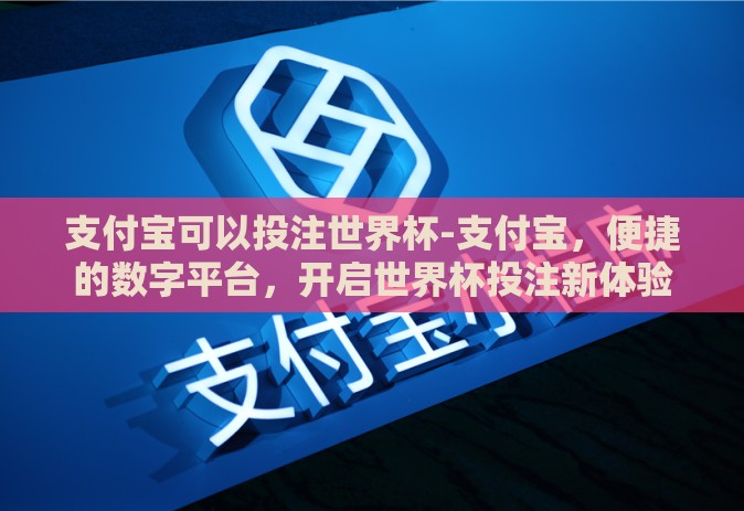 支付宝可以投注世界杯-支付宝,便捷的数字平台,开启世界杯投注新体验 支付宝可以投注世界杯-支付宝,便捷的数字平台,开启世界杯投注新体验
