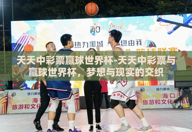 天天中彩票赢球世界杯-天天中彩票与赢球世界杯，梦想与现实的交织